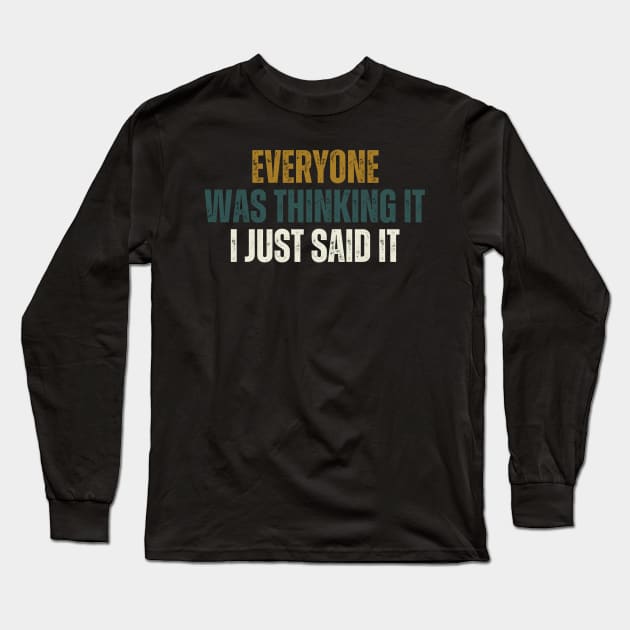 Everyone Was Thinking It I Just Said It Long Sleeve T-Shirt by darafenara